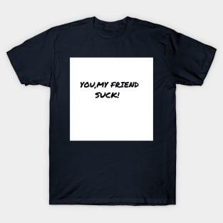 You My Friend Suck T-Shirt